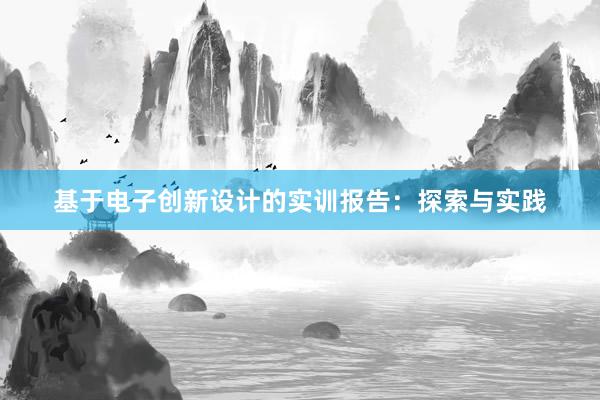 基于电子创新设计的实训报告：探索与实践